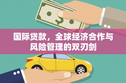 彬县国际贷款，全球经济合作与风险管理的双刃剑