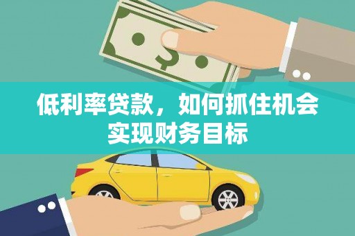 师宗低利率贷款，如何抓住机会实现财务目标