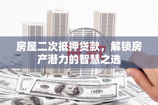 宁明房屋二次抵押贷款，解锁房产潜力的智慧之选