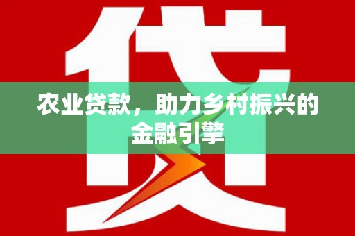 士林农业贷款，助力乡村振兴的金融引擎