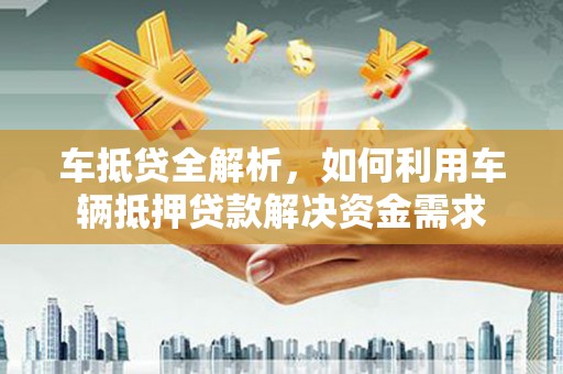 温岭车抵贷全解析，如何利用车辆抵押贷款解决资金需求
