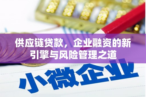 当涂供应链贷款，企业融资的新引擎与风险管理之道