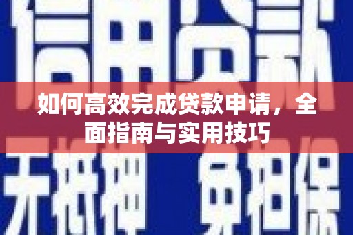 鄯善如何高效完成贷款申请，全面指南与实用技巧