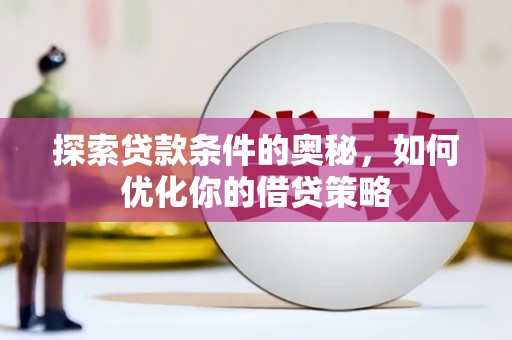 大朗探索贷款条件的奥秘，如何优化你的借贷策略