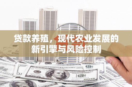 德宏贷款养殖，现代农业发展的新引擎与风险控制
