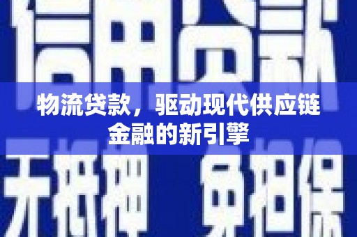 沙洋物流贷款，驱动现代供应链金融的新引擎
