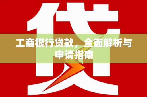 淮上工商银行贷款，全面解析与申请指南