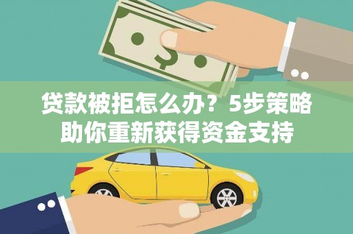 万峦贷款被拒怎么办？5步策略助你重新获得资金支持