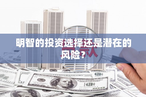 芎林明智的投资选择还是潜在的风险？