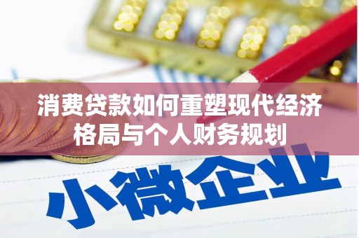 巩留消费贷款如何重塑现代经济格局与个人财务规划