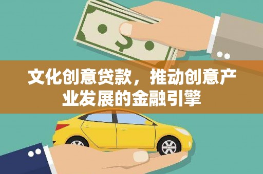 徽州文化创意贷款，推动创意产业发展的金融引擎