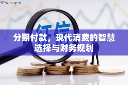 邯山分期付款，现代消费的智慧选择与财务规划