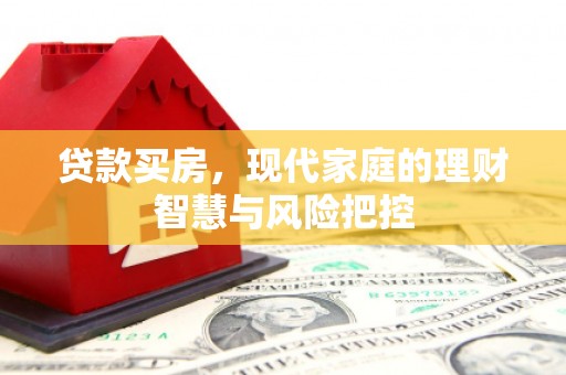 虞城贷款买房，现代家庭的理财智慧与风险把控