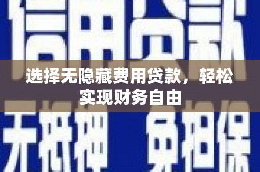 兴隆台选择无隐藏费用贷款，轻松实现财务自由
