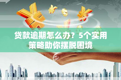 玉山贷款逾期怎么办？5个实用策略助你摆脱困境
