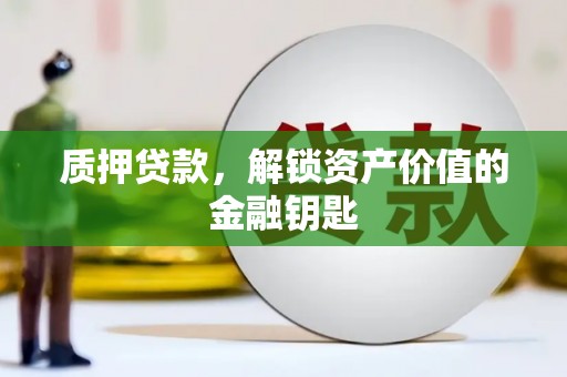 安化质押贷款，解锁资产价值的金融钥匙