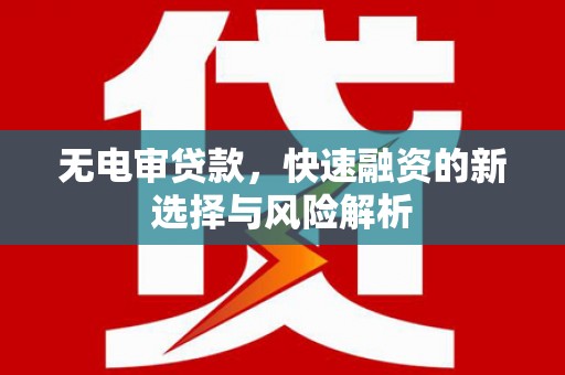 泉山无电审贷款，快速融资的新选择与风险解析