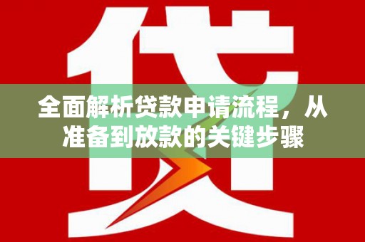 学甲全面解析贷款申请流程，从准备到放款的关键步骤