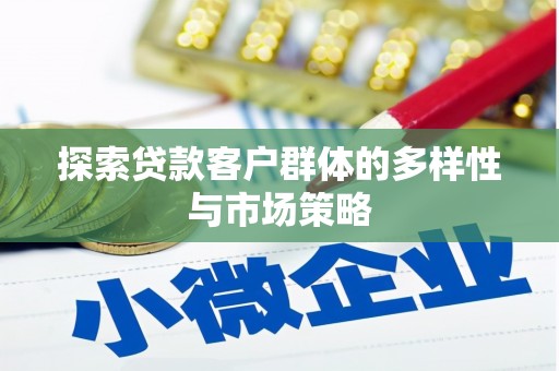 浮梁探索贷款客户群体的多样性与市场策略