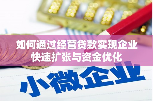 铜仁如何通过经营贷款实现企业快速扩张与资金优化