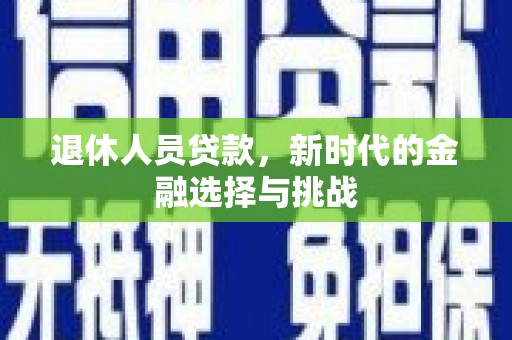 宁城退休人员贷款，新时代的金融选择与挑战