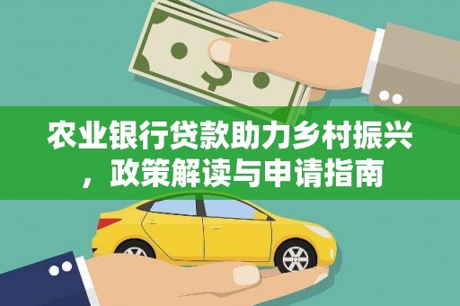 阜新农业银行贷款助力乡村振兴，政策解读与申请指南