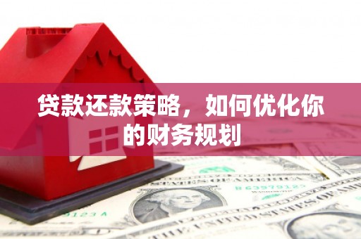 夏县贷款还款策略，如何优化你的财务规划
