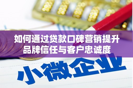 广水如何通过贷款口碑营销提升品牌信任与客户忠诚度
