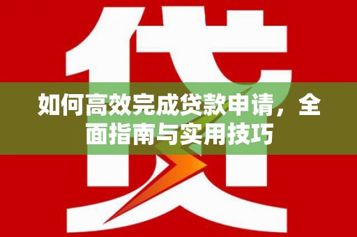 大甲如何高效完成贷款申请，全面指南与实用技巧