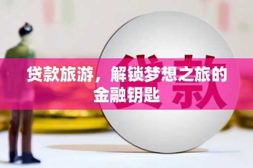 林西贷款旅游，解锁梦想之旅的金融钥匙