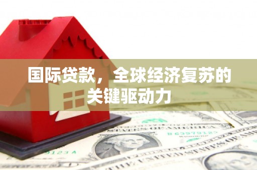 奎文国际贷款，全球经济复苏的关键驱动力