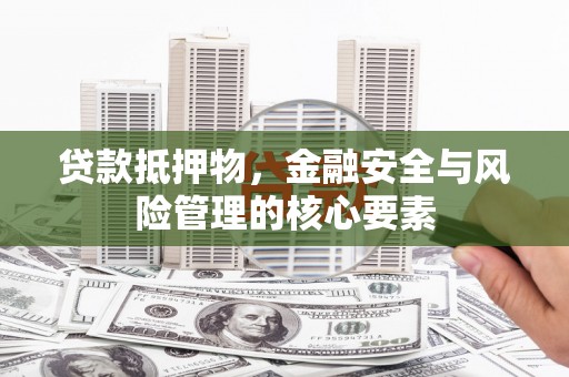 临潼贷款抵押物，金融安全与风险管理的核心要素