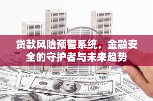 墨江贷款风险预警系统，金融安全的守护者与未来趋势