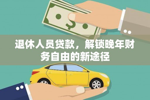 拉萨退休人员贷款，解锁晚年财务自由的新途径
