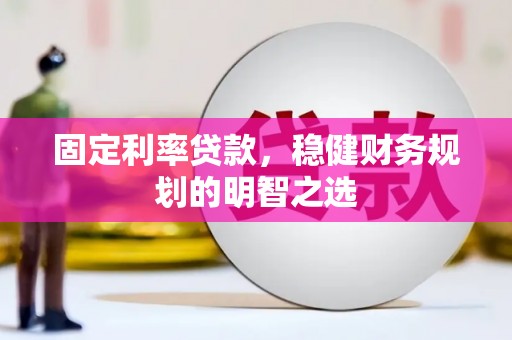 邢台固定利率贷款，稳健财务规划的明智之选