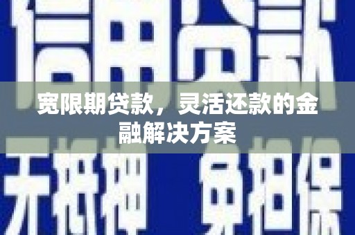 玉屏宽限期贷款，灵活还款的金融解决方案