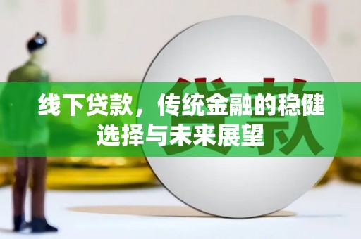 富裕线下贷款，传统金融的稳健选择与未来展望