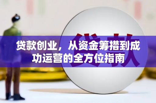 乌当贷款创业，从资金筹措到成功运营的全方位指南