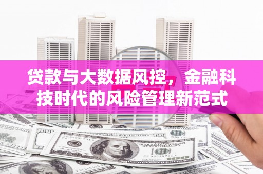 滁州贷款与大数据风控，金融科技时代的风险管理新范式