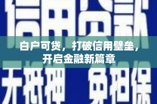 佛坪白户可贷，打破信用壁垒，开启金融新篇章