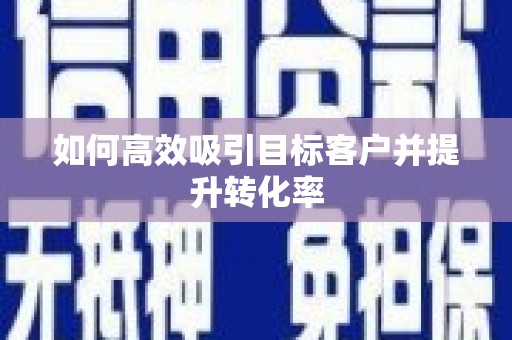 学甲如何高效吸引目标客户并提升转化率