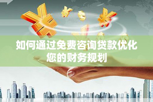 二连浩特如何通过免费咨询贷款优化您的财务规划