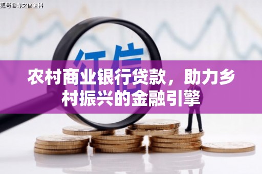 云霄农村商业银行贷款，助力乡村振兴的金融引擎