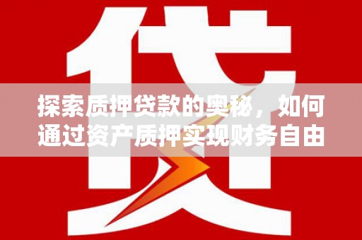 萨嘎探索质押贷款的奥秘，如何通过资产质押实现财务自由