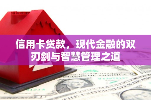 江华信用卡贷款，现代金融的双刃剑与智慧管理之道