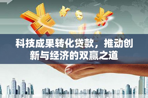 天津科技成果转化贷款，推动创新与经济的双赢之道