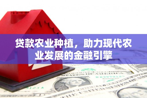 会宁贷款农业种植，助力现代农业发展的金融引擎