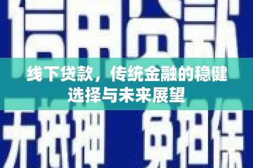 晋江线下贷款，传统金融的稳健选择与未来展望