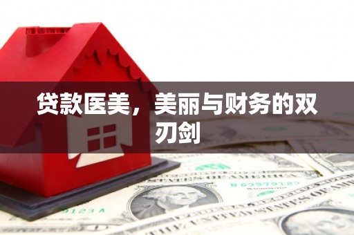 思南贷款医美，美丽与财务的双刃剑