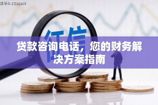 恩平贷款咨询电话，您的财务解决方案指南